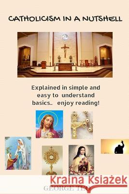 Catholicism in a Nutshell: explained in easy to understand basics.. enjoy reading! Teo, George 9781523264377 Createspace Independent Publishing Platform