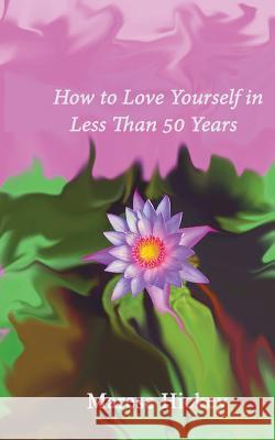How to Love Yourself in Less Than 50 Years: Move from Low Self-esteem to Self-Compassion and Energise Your Life, Soul and Spirit Marese Hickey 9781523264650