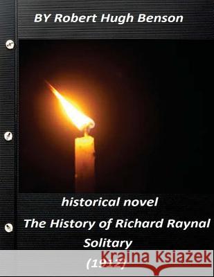The history of Richard Raynal, solitary (1912) historical novel (Original Versi Benson, Robert Hugh 9781523265305 Createspace Independent Publishing Platform