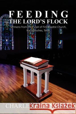 Feeding the Lord's Flock: Sermons from the Pulpit of First Baptist Church, Nacogdoches, Texas Charles Allen Reed 9781523265657 Createspace Independent Publishing Platform
