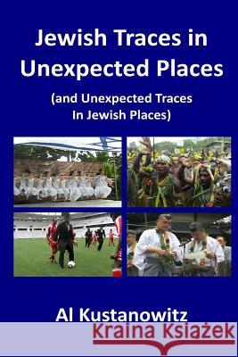 Jewish Traces in Unexpected Places: (and Unexpected Traces in Jewish Places) Kustanowitz, Al 9781523265770 Createspace Independent Publishing Platform