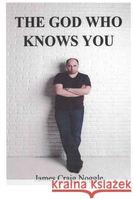 The God Who Knows You: Getting to Know God Rev James Craig Noggle 9781523266487