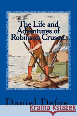 The Life and Adventures of Robinson Crusoe. Daniel Defoe 9781523266951