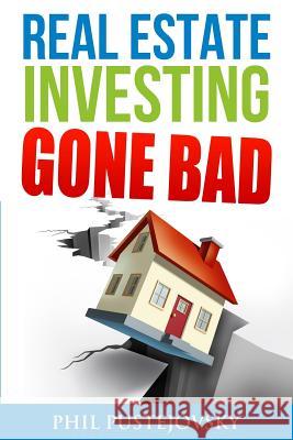 Real Estate Investing Gone Bad: 21 true stories of what NOT to do when investing in real estate and flipping houses Pustejovsky, Phil 9781523269037 Createspace Independent Publishing Platform