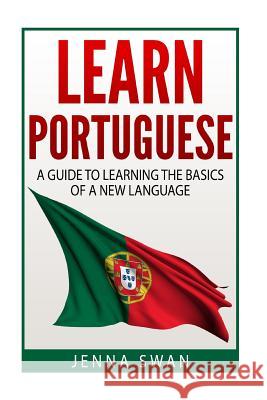 Learn Portuguese: A Guide To Learning The Basics of A New Language Swan, Jenna 9781523269501 Createspace Independent Publishing Platform