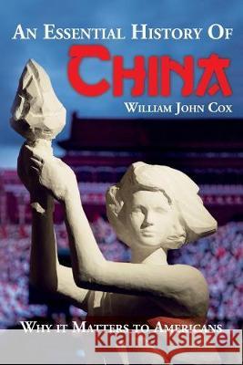 An Essential History of China: Why it Matters to Americans William John Cox 9781523270026 Createspace Independent Publishing Platform