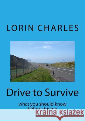 Drive to Survive: what you should know before driving Charles, Lorin 9781523270064 Createspace Independent Publishing Platform