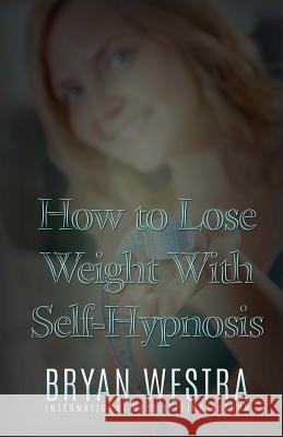 How To Lose Weight With Self-Hypnosis Westra, Bryan 9781523271948 Createspace Independent Publishing Platform