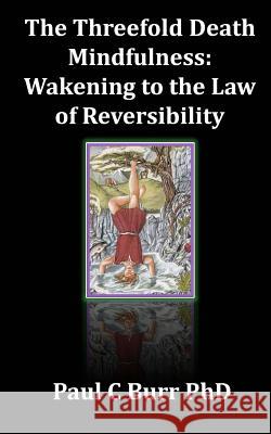The Threefold Death, Mindfulness: Wakening to the Law of Reversibility: Quick Guides to Ancient Wisdom Series, No 3 Paul C. Bur 9781523272310 Createspace Independent Publishing Platform