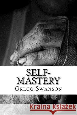 Self-Mastery: Live a Life of Power, Purpose and Passion with Perseverance! Gregg Swanso 9781523272655 Createspace Independent Publishing Platform