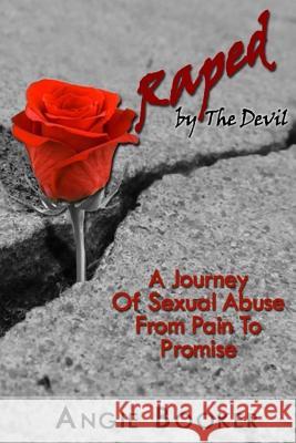 Raped By The Devil: A Spiritual Journey From Pain To Promise Booker, Angie 9781523273140 Createspace Independent Publishing Platform