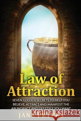 Law of Attraction: Seven Golden Secrets to Help You Believe, Attract and Manifest the Abundance and Lifestyle You want Peters, Jane 9781523274291 Createspace Independent Publishing Platform