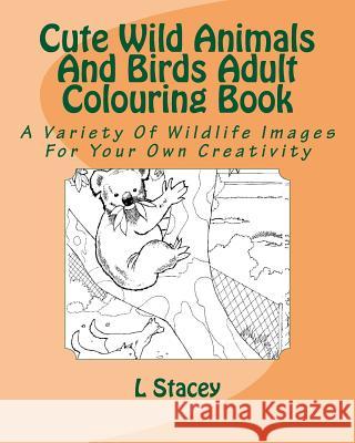 Cute Wild Animals And Birds Adult Colouring Book: A Variety Of Wildlife Images For Your Own Creativity Stacey, L. 9781523274840 Createspace Independent Publishing Platform