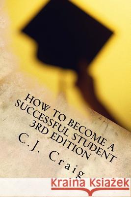 How to Become a Successful Student: Lessons for Learning How to Learn C. J. Craig 9781523274925 Createspace Independent Publishing Platform