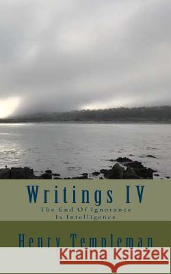 Writings IV: The End Of Ignorance Is Intelligence Templeman, Henry 9781523276486 Createspace Independent Publishing Platform