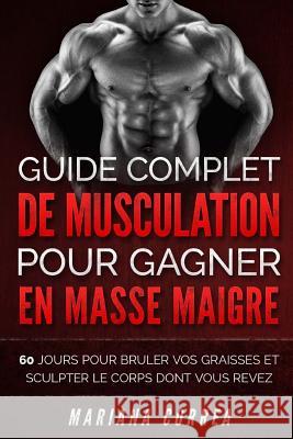 GUIDE COMPLET DE MUSCULATION POUR GAGNER En MASSE MAIGRE: 60 JOURS POUR BRULER VOS GRAISSES ET SCULPTER Le CORPS DONT VOUS REVEZ Correa, Mariana 9781523277506