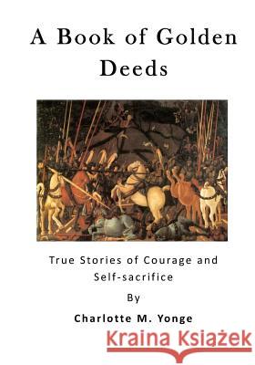 A Book of Golden Deeds: True Stories of Courage and Self-Sacrifice Charlotte M. Yonge 9781523278473 Createspace Independent Publishing Platform