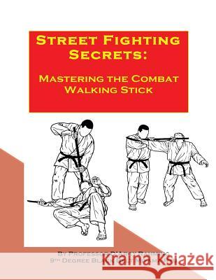 Street Fighting Secrets: Mastering the Combat Walking Stick D'Arcy Rahmig 9781523279241