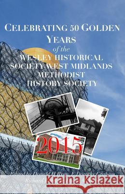 CELEBRATING 50 GOLDEN YEARS of the WESLEY HISTORICAL SOCIETY: West Midlands Methodist History Society Graham, E. Dorothy 9781523280155 Createspace Independent Publishing Platform