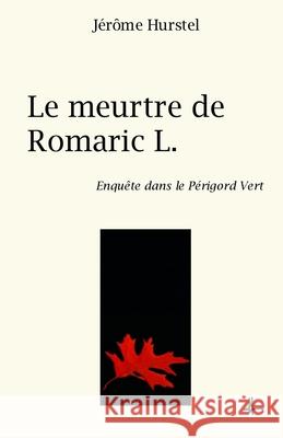 Le meurtre de Romaric L.: Enquête dans le Périgord Vert Hurstel, Jérôme 9781523281442 Createspace Independent Publishing Platform