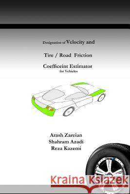 Designation of Velocity and Tire /Road Friction Coefficient Estimator for Vehicles Arash Zareian Shahram Azadi Reza Kazemi 9781523281756 Createspace Independent Publishing Platform