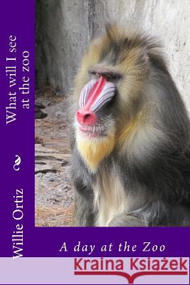 What will I see at the zoo: A day at the Zoo Ortiz, Willie 9781523281909 Createspace Independent Publishing Platform