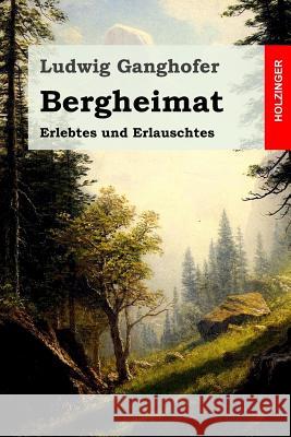 Bergheimat: Erlebtes und Erlauschtes Ganghofer, Ludwig 9781523283071 Createspace Independent Publishing Platform