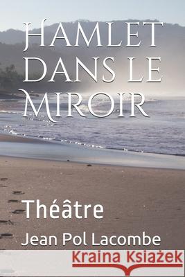 Hamlet dans le Miroir: Théâtre Lacombe, Jean Pol 9781523283156 Createspace Independent Publishing Platform