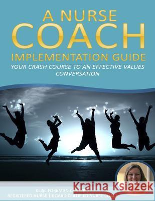 A Nurse Coach Implementation Guide: Your Crash Course to an Effective Values Conversation Elise M. Forema R. Lisa a. Davi MS Bonney Gulin 9781523283538 Createspace Independent Publishing Platform