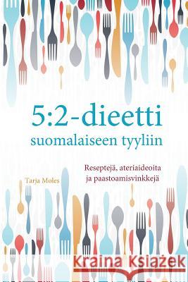 5: 2-dieetti suomalaiseen tyyliin: Reseptejä, ateriaideoita ja paastomisvinkkejä Moles, Tarja 9781523283965