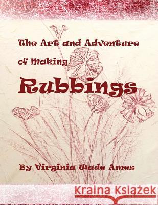 The Art and Adventure of Making Rubbings Virginia W. Ames 9781523284016 Createspace Independent Publishing Platform