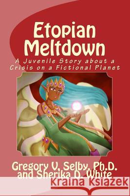 Etopian Meltdown: A Story about a Crisis on a Fictional Planet Dr Gregory Vincent Selby MS Sherika D. White 9781523285402