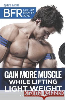 BFR - Blood Flow Restriction Training: Gain More Muscle While Lifting Light Weight Kusha Karvand 9781523285716 Createspace Independent Publishing Platform