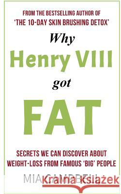 Why Henry VIII Got Fat: Secrets we can discover about weight-loss from famous 'big' people Campbell, Mia 9781523286584 Createspace Independent Publishing Platform