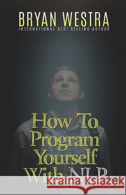 How To Program Yourself With NLP Westra, Bryan 9781523287109 Createspace Independent Publishing Platform