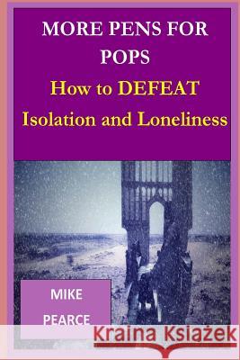 More Pens for Pops: How to DEFEAT Isolation and Loneliness Pearce, Mike 9781523287260 Createspace Independent Publishing Platform