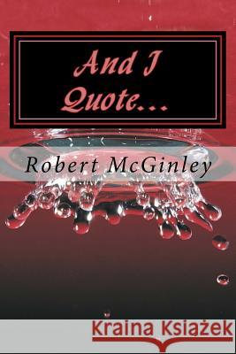 And I Quote...: Quotes that capture wisdom and intrigue the mind McGinley, Robert 9781523287376 Createspace Independent Publishing Platform
