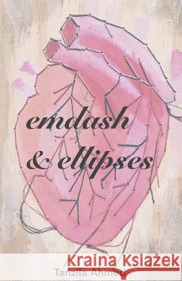 Emdash & Ellipses: A Chapbook Tanzila Ahmed 9781523287383 Createspace Independent Publishing Platform