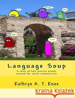 Language Soup: A taste of how diverse people around the world communicate Knox, Kathryn a. T. 9781523289202 Createspace Independent Publishing Platform