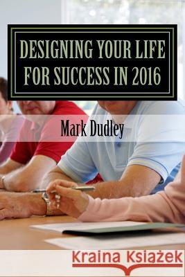 Designing Your Life for Success in 2016 Mark Dudley 9781523290031 Createspace Independent Publishing Platform