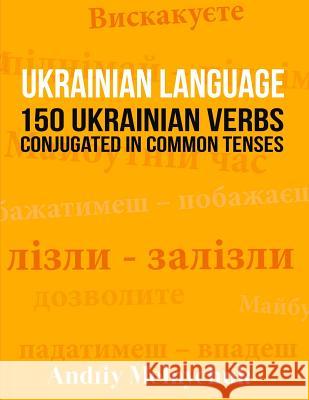 Ukrainian Language: 150 Ukrainian Verbs Conjugated in Common Tenses Andriy Melnychuk 9781523290703 Createspace Independent Publishing Platform