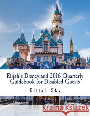 Elijah's Disneyland 2016 Quarterly Guidebook for Disabled Guests: January - March 2016 Edition Elijah Sky 9781523292820 Createspace Independent Publishing Platform