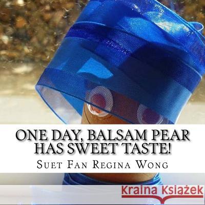 One Day, Balsam Pear Has Sweet Taste! MS Suet Fan Regina Wong 9781523292974 Createspace Independent Publishing Platform