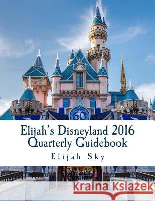 Elijah's Disneyland 2016 Quarterly Guidebook: January - March 2016 Edition Elijah Sky 9781523293148 Createspace Independent Publishing Platform