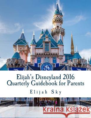 Elijah's Disneyland 2016 Quarterly Guidebook for Parents: January - March 2016 Edition Elijah Sky 9781523293216 Createspace Independent Publishing Platform