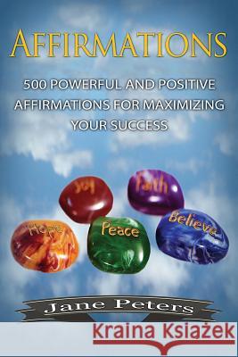Affirmations: 500 Powerful And Positive Affirmations For Maximizing Your Success Peters, Jane 9781523294534 Createspace Independent Publishing Platform