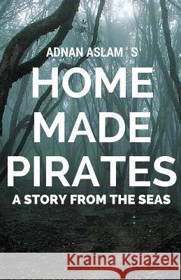 Home Made Pirates: A Story from the Seas Adnan Aslam Adeeba Aslam 9781523294572
