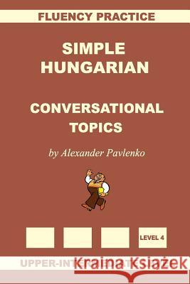Simple Hungarian, Conversational Topics, Upper-Intermediate Level Alexander Pavlenko 9781523296477 Createspace Independent Publishing Platform