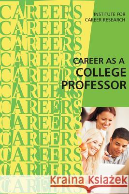 Career as a College Professor Institute for Career Research 9781523299256 Createspace Independent Publishing Platform