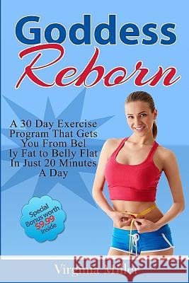 Goddess Reborn: A 30 Day Exercise Program That Gets You From Belly Fat to Belly Flat In Just 20 Minutes A Day Miller, Virginia 9781523301560